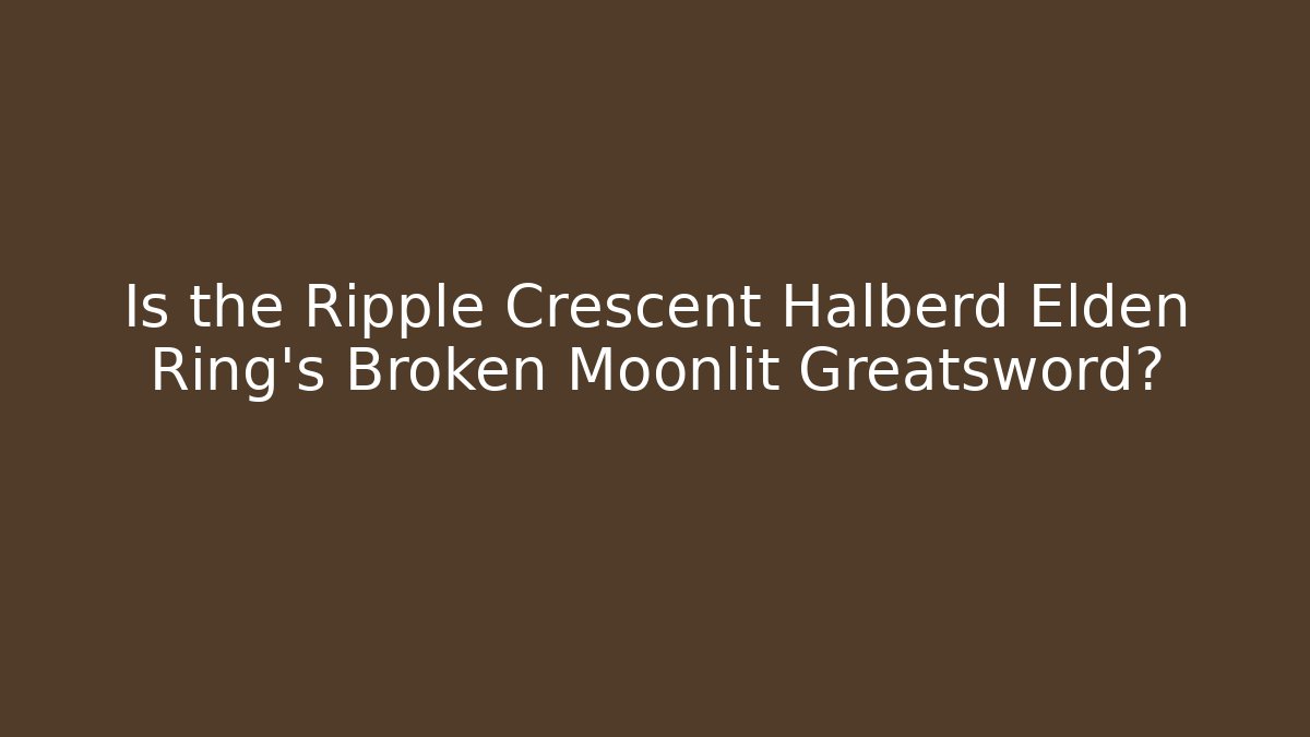 Is the Ripple Crescent Halberd Elden Ring's Broken Moonlit Greatsword?