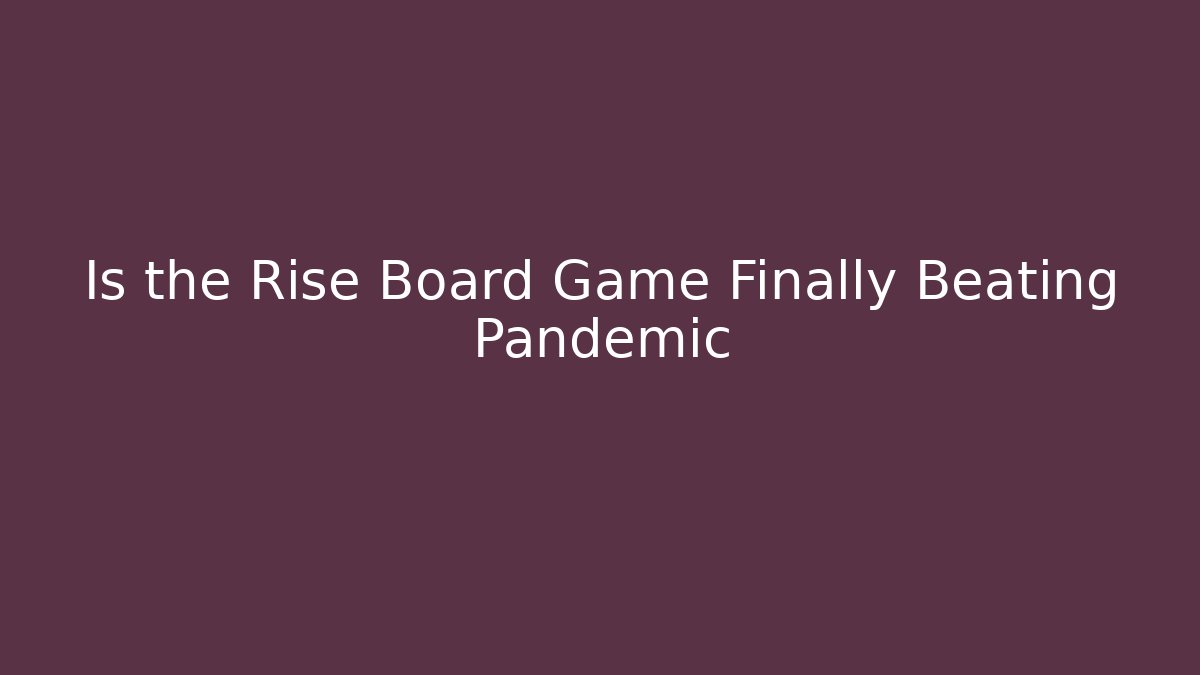 Is the Rise Board Game Finally Beating Pandemic