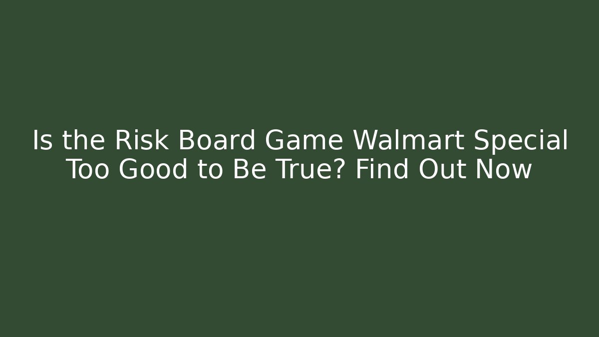 Is the Risk Board Game Walmart Special Too Good to Be True? Find Out Now