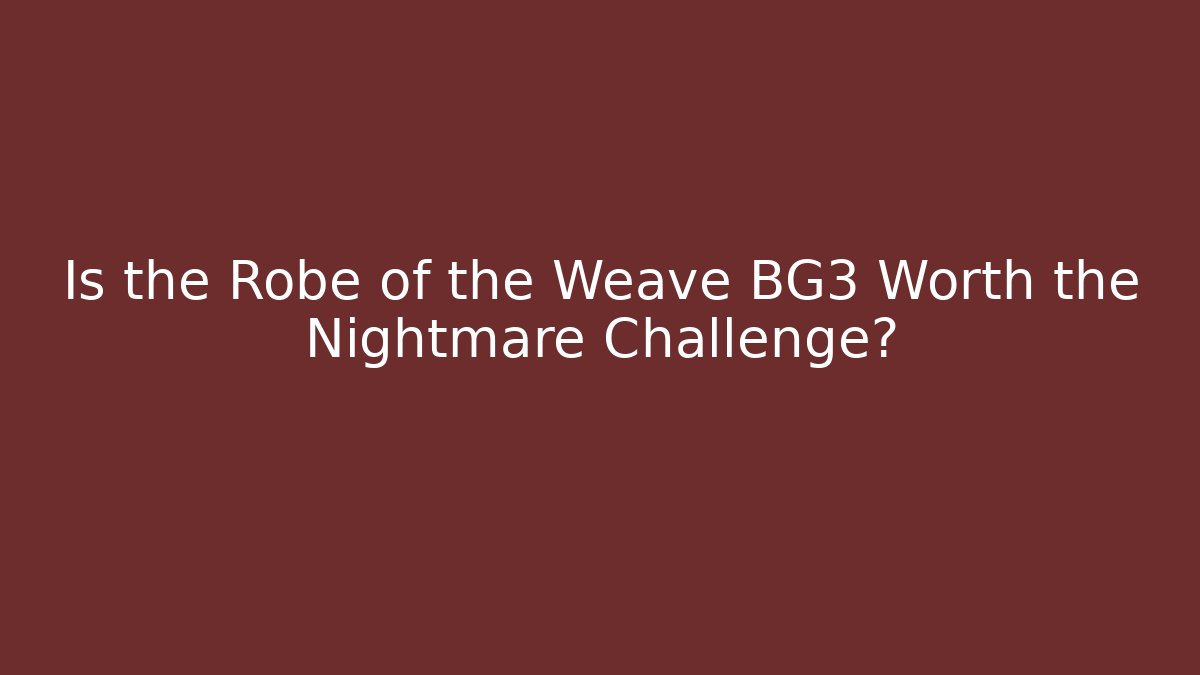 Is the Robe of the Weave BG3 Worth the Nightmare Challenge?