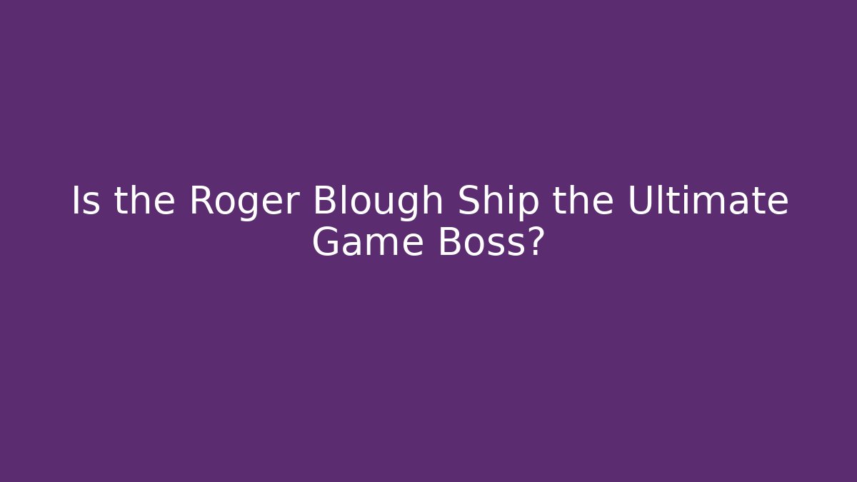 Is the Roger Blough Ship the Ultimate Game Boss?