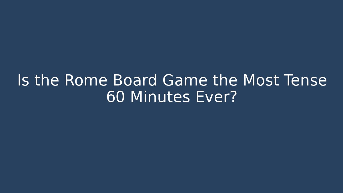 Is the Rome Board Game the Most Tense 60 Minutes Ever?