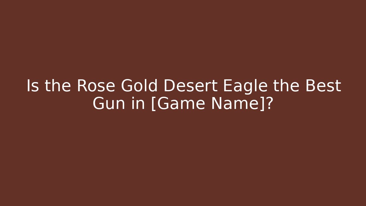 Is the Rose Gold Desert Eagle the Best Gun in [Game Name]?