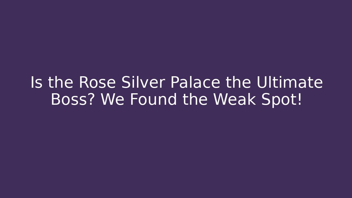 Is the Rose Silver Palace the Ultimate Boss? We Found the Weak Spot!