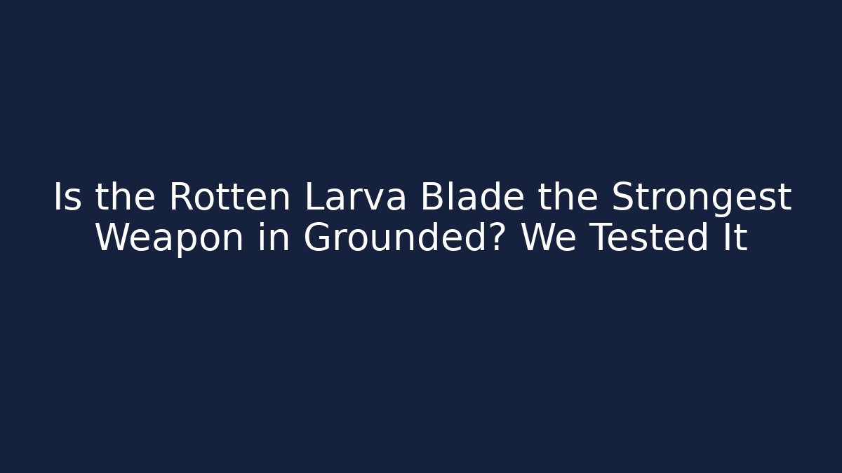 Is the Rotten Larva Blade the Strongest Weapon in Grounded? We Tested It