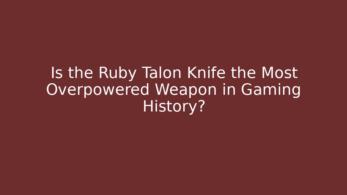 Is the Ruby Talon Knife the Most Overpowered Weapon in Gaming History?