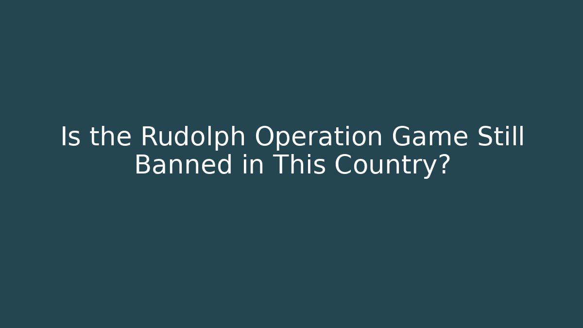 Is the Rudolph Operation Game Still Banned in This Country?