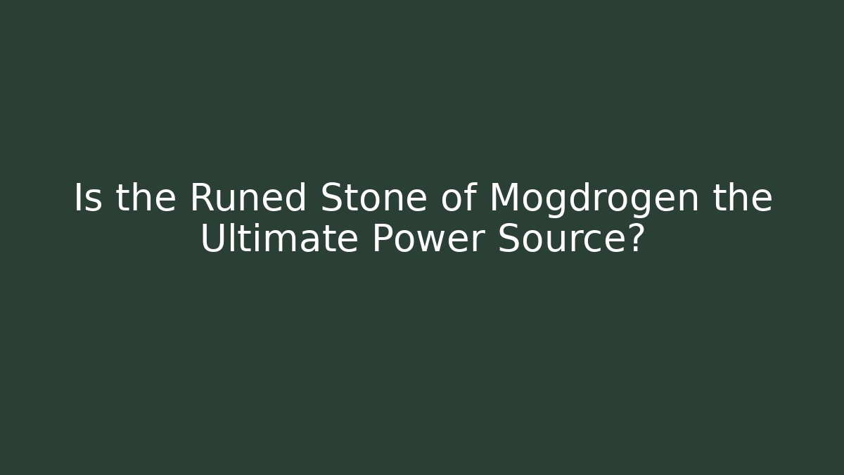 Is the Runed Stone of Mogdrogen the Ultimate Power Source?