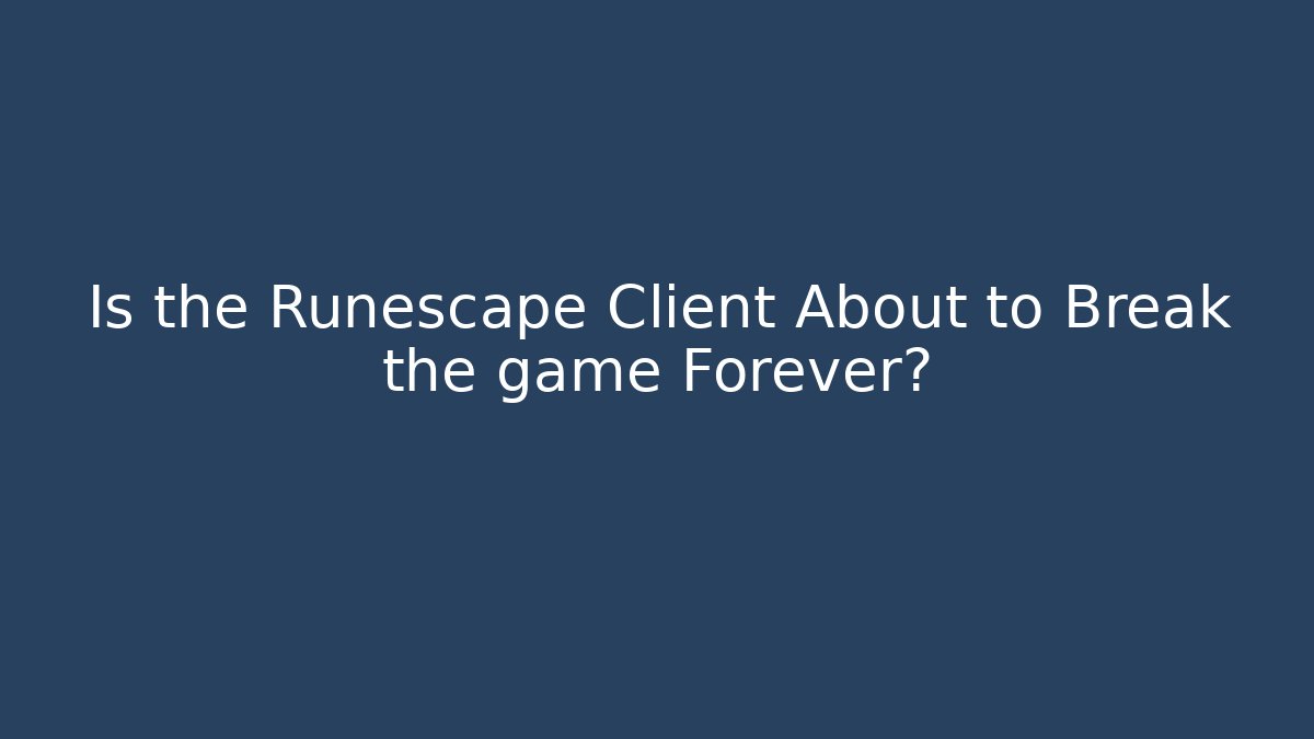 Is the Runescape Client About to Break the game Forever?