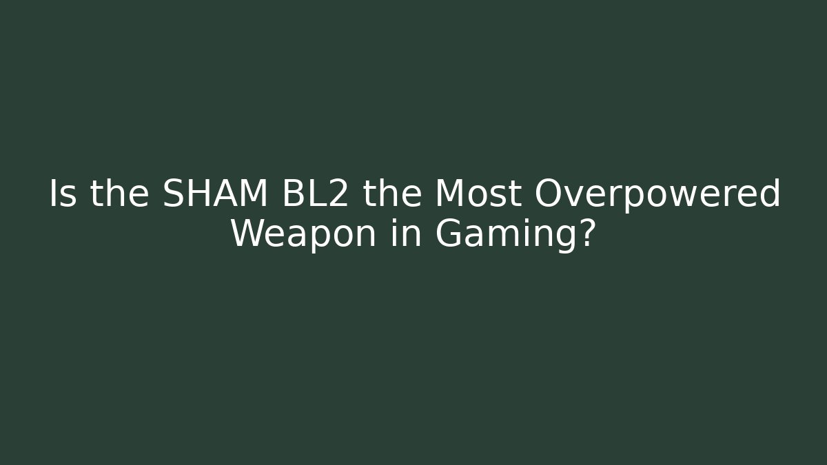 Is the SHAM BL2 the Most Overpowered Weapon in Gaming?