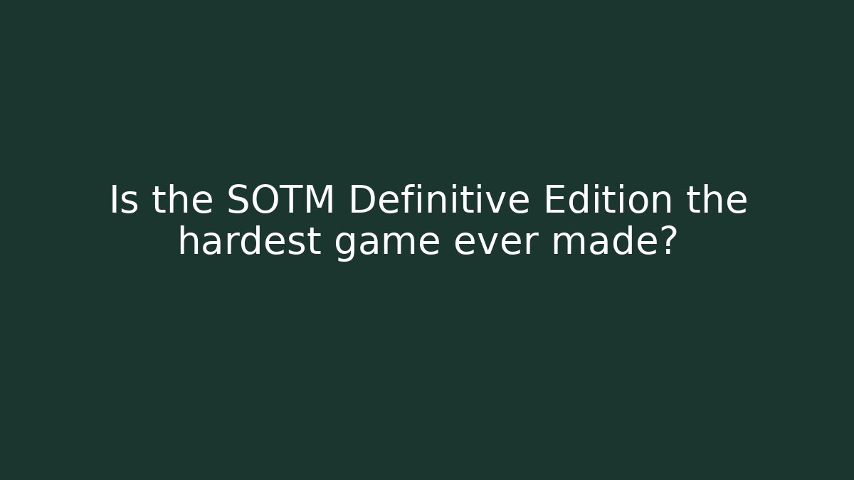 Is the SOTM Definitive Edition the hardest game ever made?
