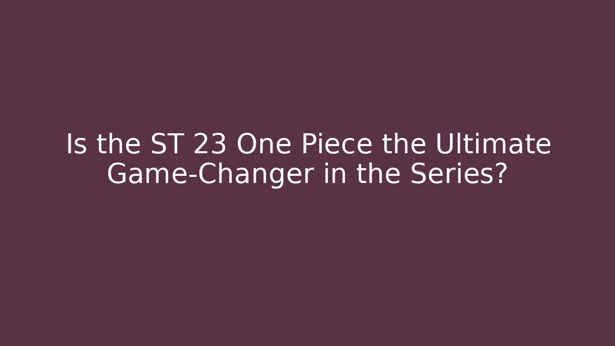 Is the ST 23 One Piece the Ultimate Game-Changer in the Series?