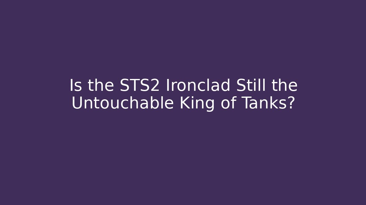 Is the STS2 Ironclad Still the Untouchable King of Tanks?
