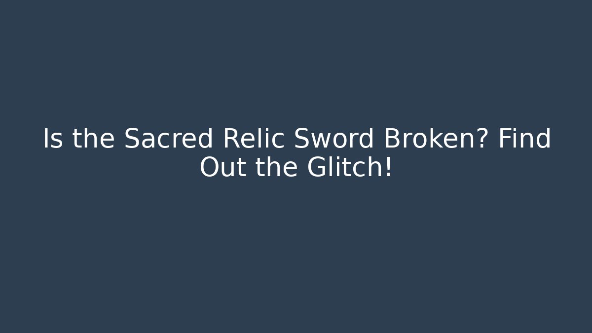 Is the Sacred Relic Sword Broken? Find Out the Glitch!
