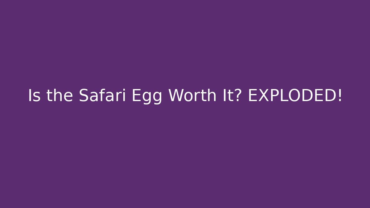 Is the Safari Egg Worth It? EXPLODED!