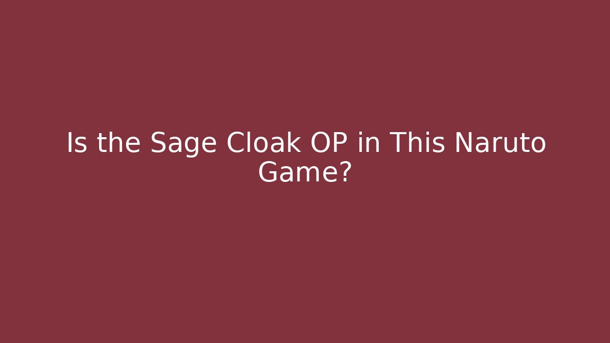 Is the Sage Cloak OP in This Naruto Game?