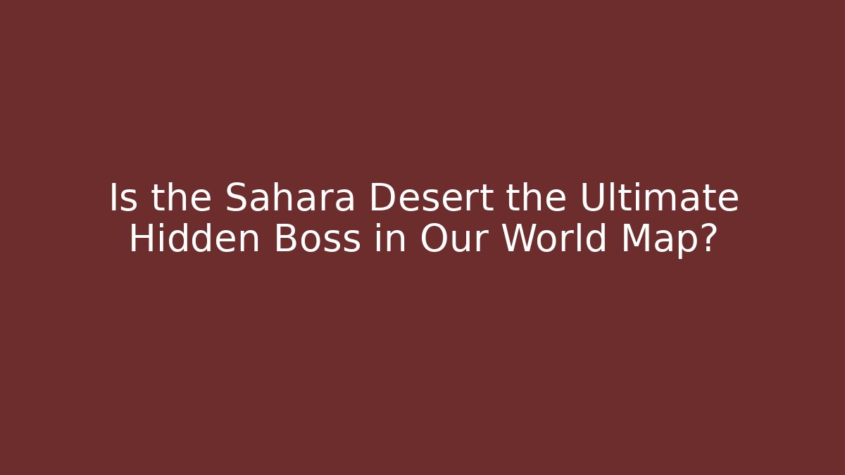 Is the Sahara Desert the Ultimate Hidden Boss in Our World Map?