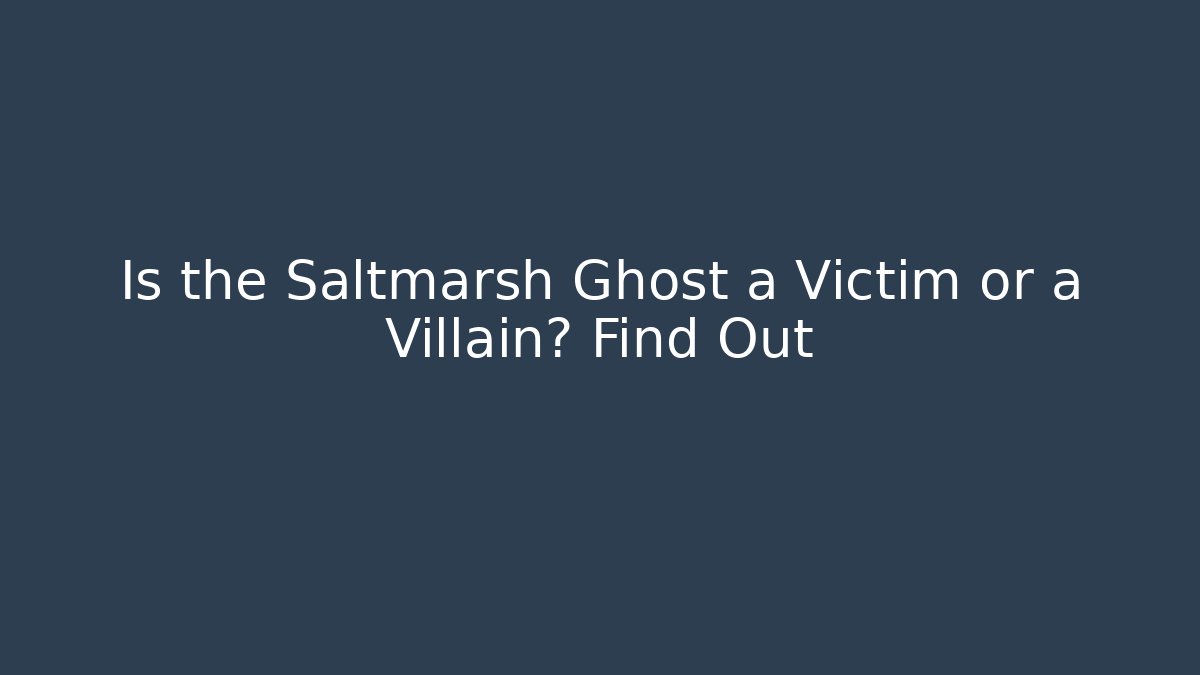 Is the Saltmarsh Ghost a Victim or a Villain? Find Out