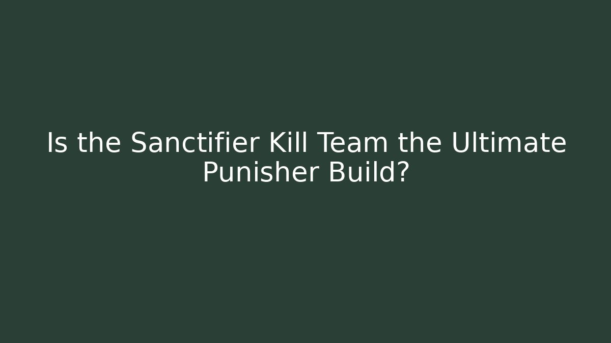 Is the Sanctifier Kill Team the Ultimate Punisher Build?