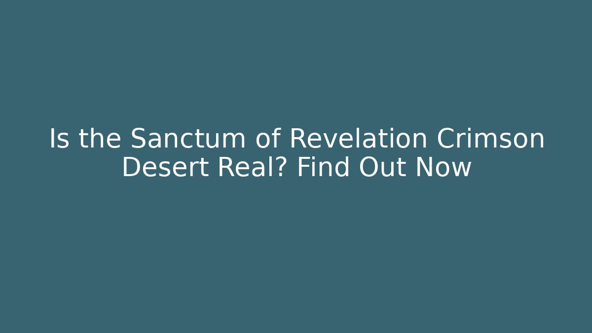 Is the Sanctum of Revelation Crimson Desert Real? Find Out Now