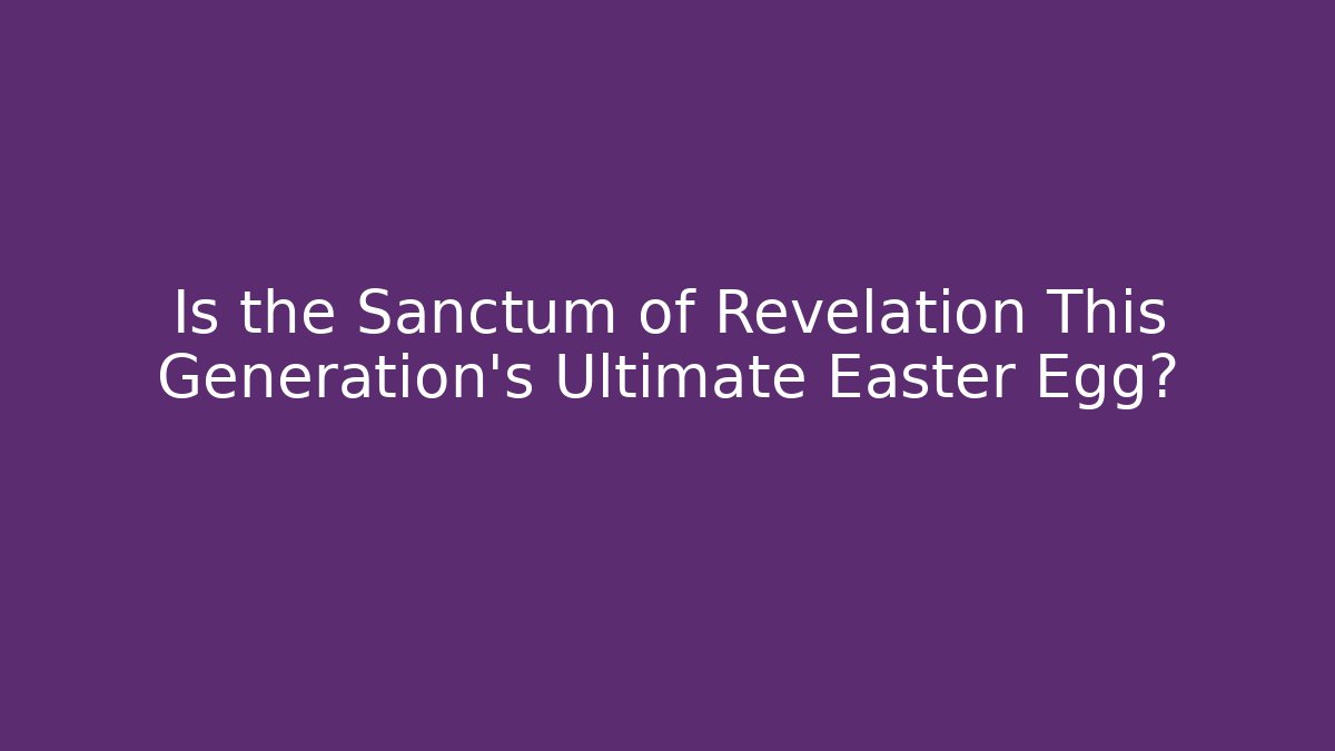Is the Sanctum of Revelation This Generation's Ultimate Easter Egg?