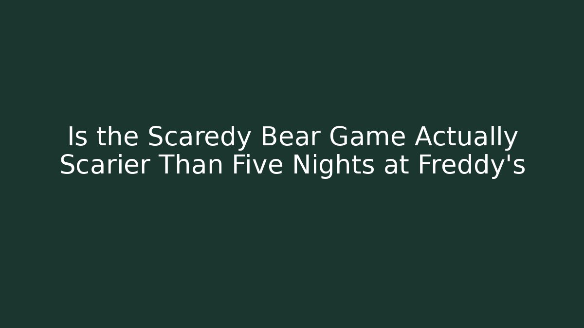 Is the Scaredy Bear Game Actually Scarier Than Five Nights at Freddy's