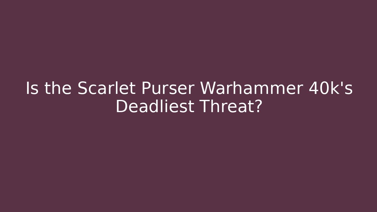 Is the Scarlet Purser Warhammer 40k's Deadliest Threat?