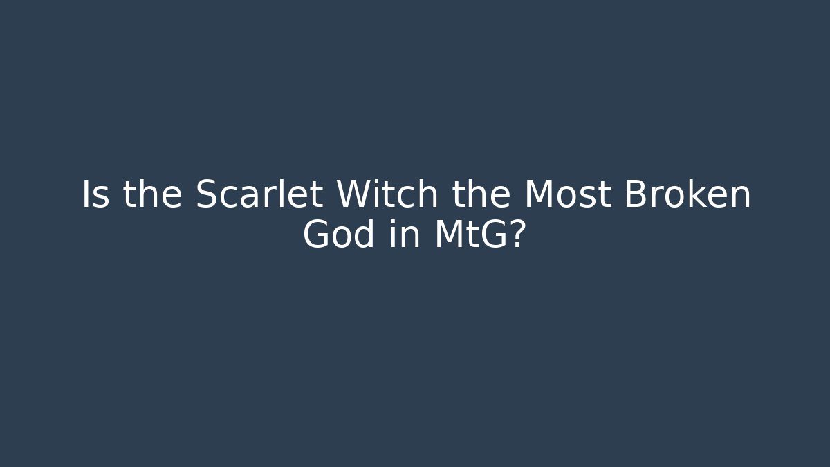 Is the Scarlet Witch the Most Broken God in MtG?