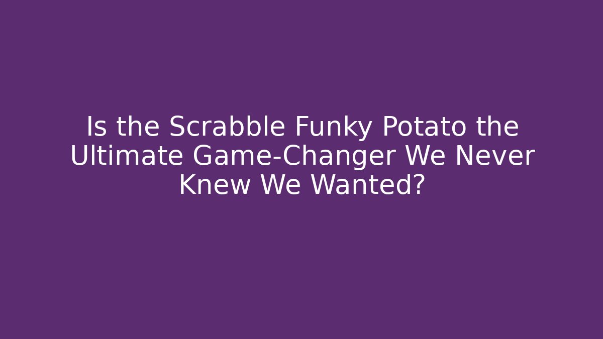 Is the Scrabble Funky Potato the Ultimate Game-Changer We Never Knew We Wanted?