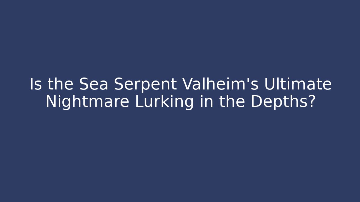 Is the Sea Serpent Valheim's Ultimate Nightmare Lurking in the Depths?