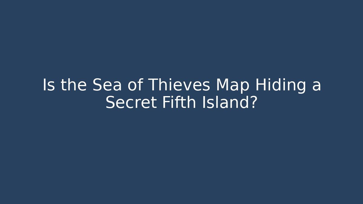 Is the Sea of Thieves Map Hiding a Secret Fifth Island?