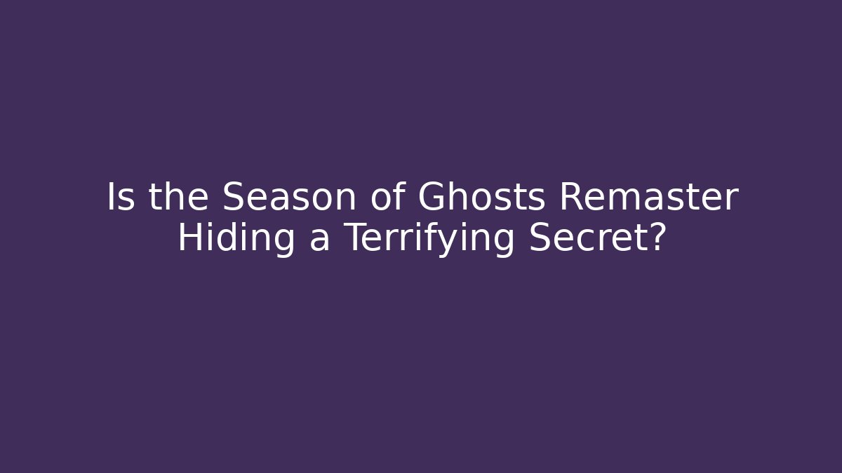 Is the Season of Ghosts Remaster Hiding a Terrifying Secret?