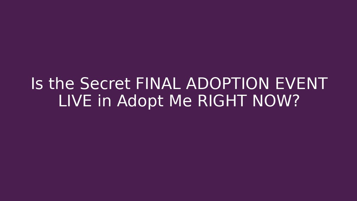 Is the Secret FINAL ADOPTION EVENT LIVE in Adopt Me RIGHT NOW?