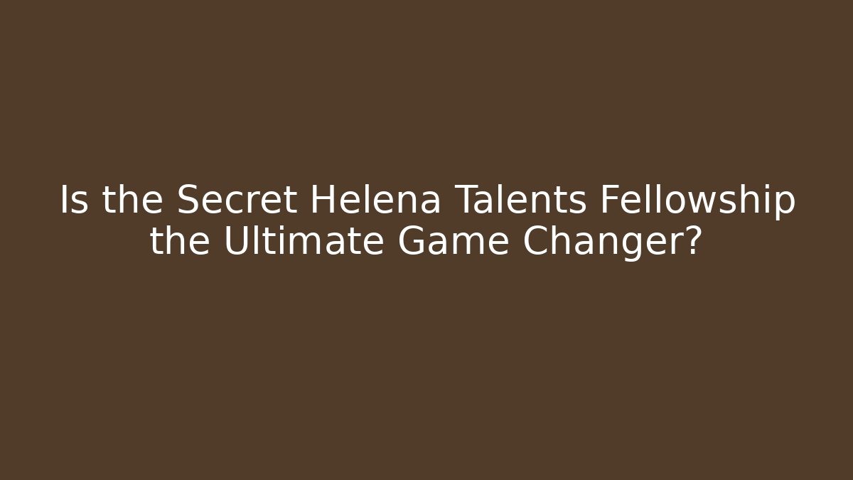 Is the Secret Helena Talents Fellowship the Ultimate Game Changer?