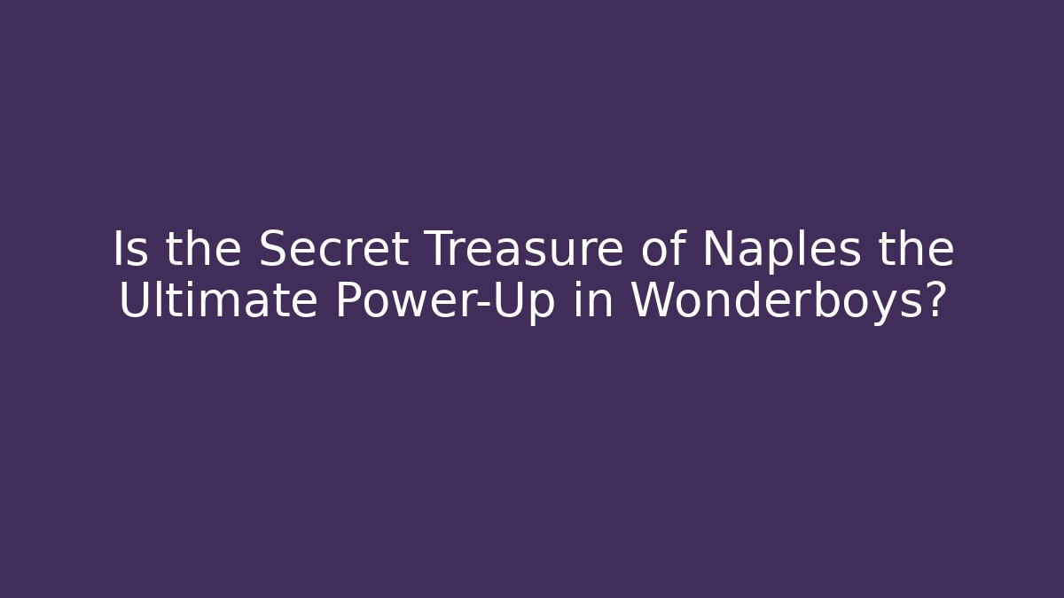 Is the Secret Treasure of Naples the Ultimate Power-Up in Wonderboys?