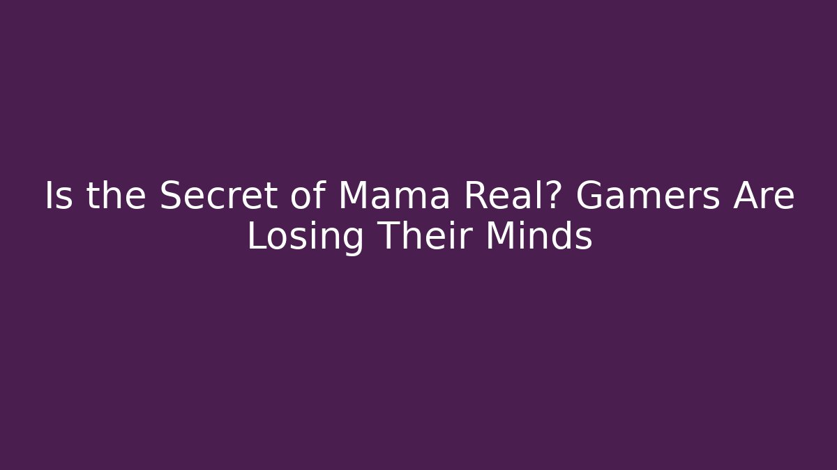 Is the Secret of Mama Real? Gamers Are Losing Their Minds