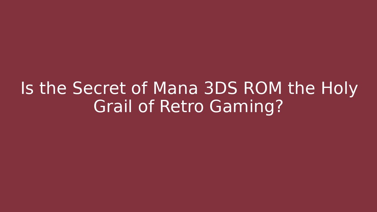Is the Secret of Mana 3DS ROM the Holy Grail of Retro Gaming?