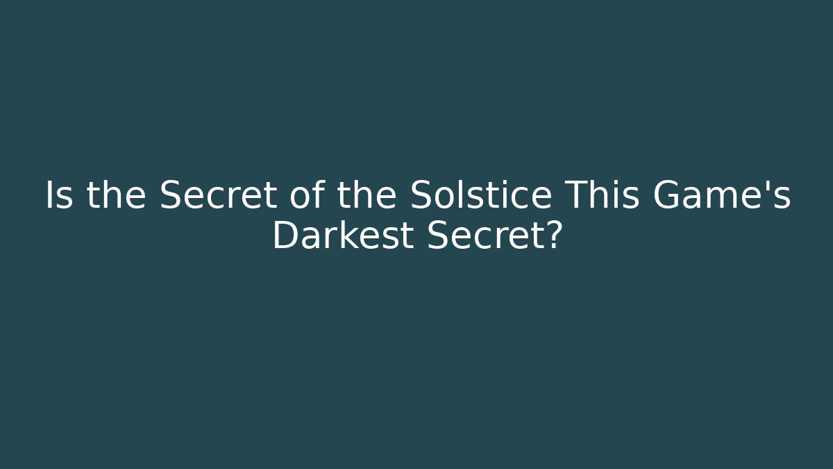 Is the Secret of the Solstice This Game’s Darkest Secret?