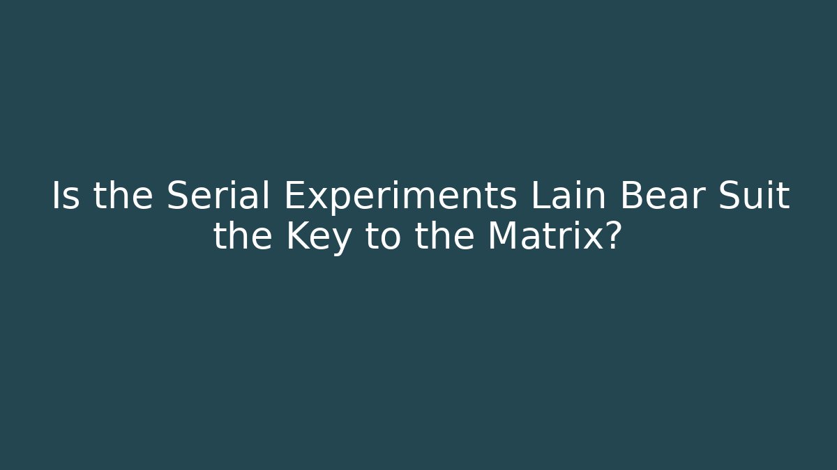 Is the Serial Experiments Lain Bear Suit the Key to the Matrix?