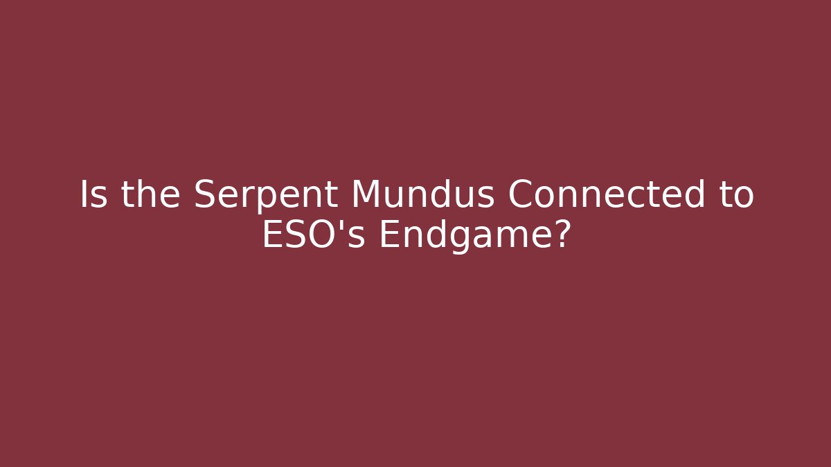 Is the Serpent Mundus Connected to ESO's Endgame?