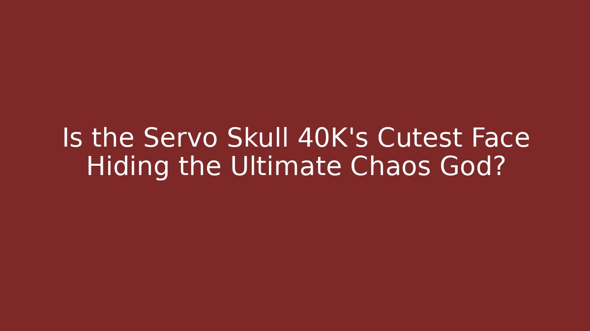 Is the Servo Skull 40K's Cutest Face Hiding the Ultimate Chaos God?