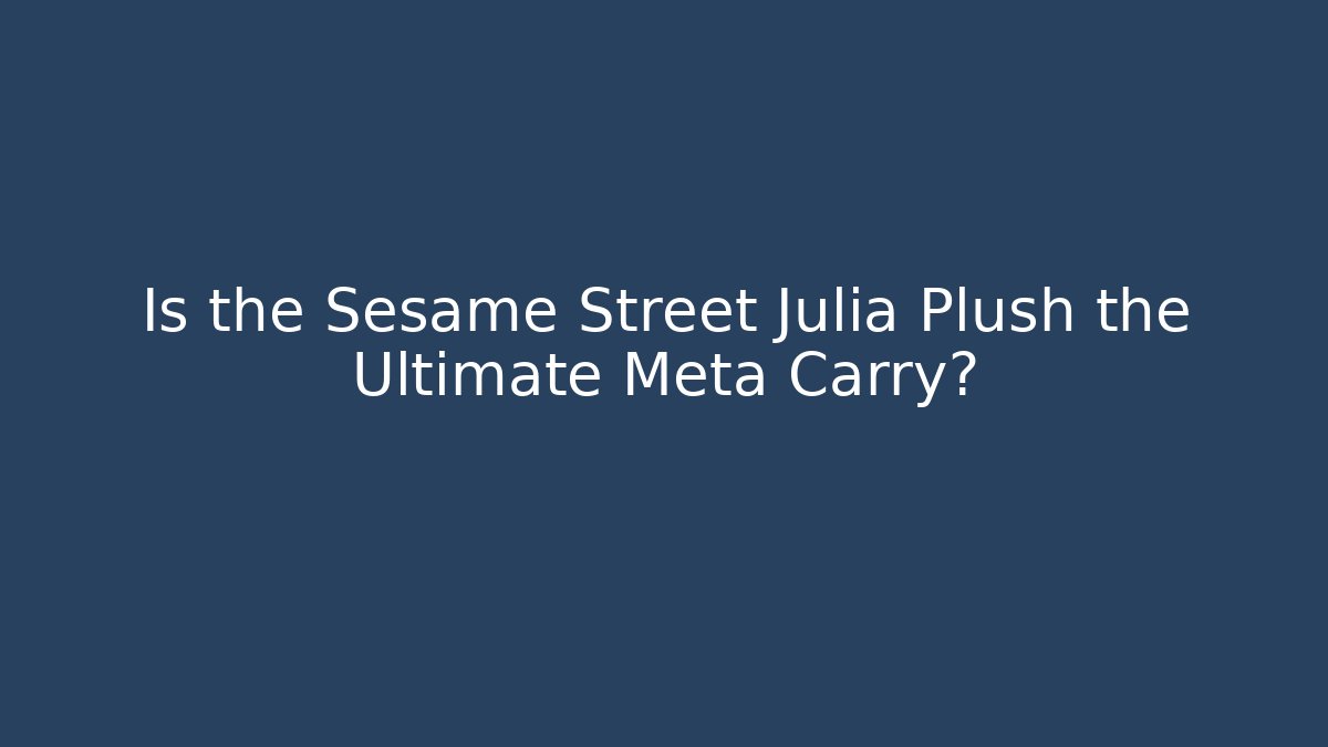 Is the Sesame Street Julia Plush the Ultimate Meta Carry?