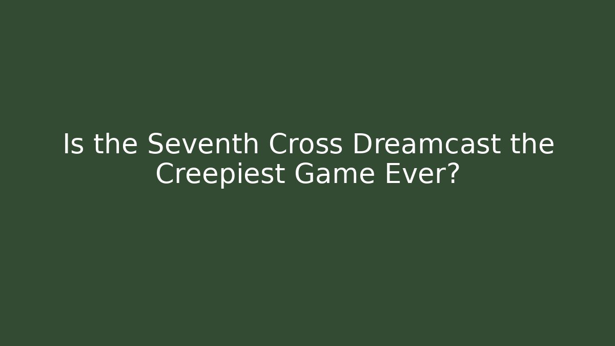 Is the Seventh Cross Dreamcast the Creepiest Game Ever?