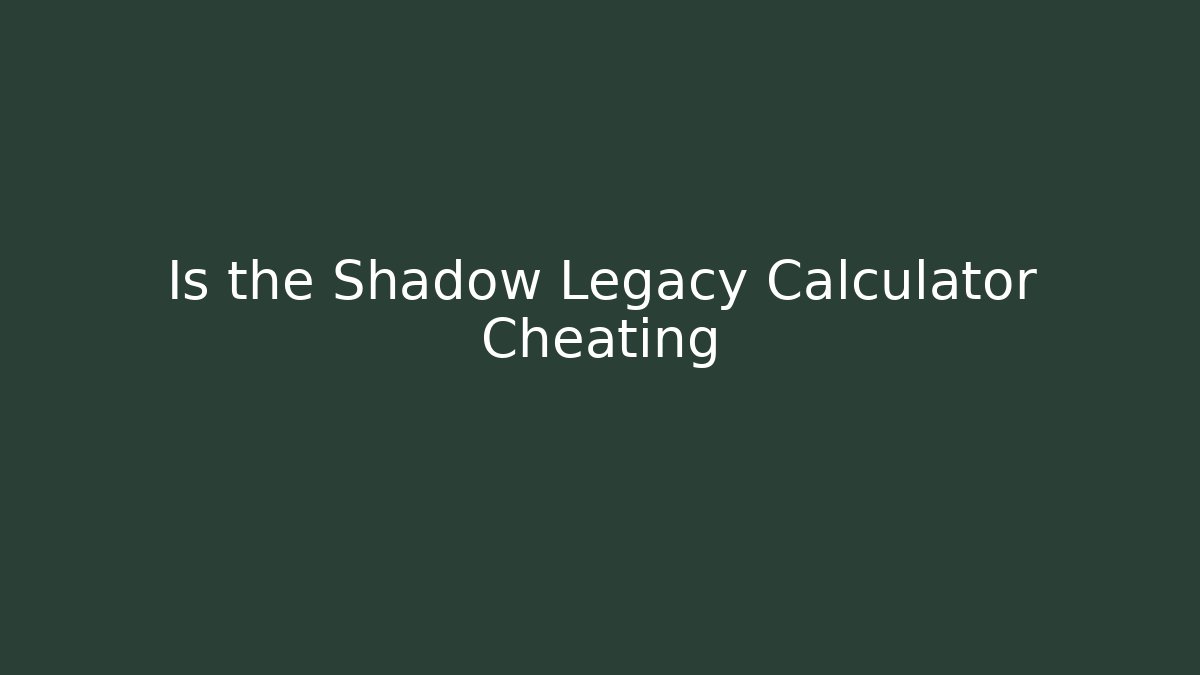 Is the Shadow Legacy Calculator Cheating