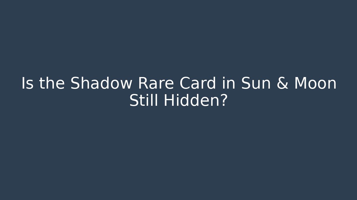 Is the Shadow Rare Card in Sun & Moon Still Hidden?