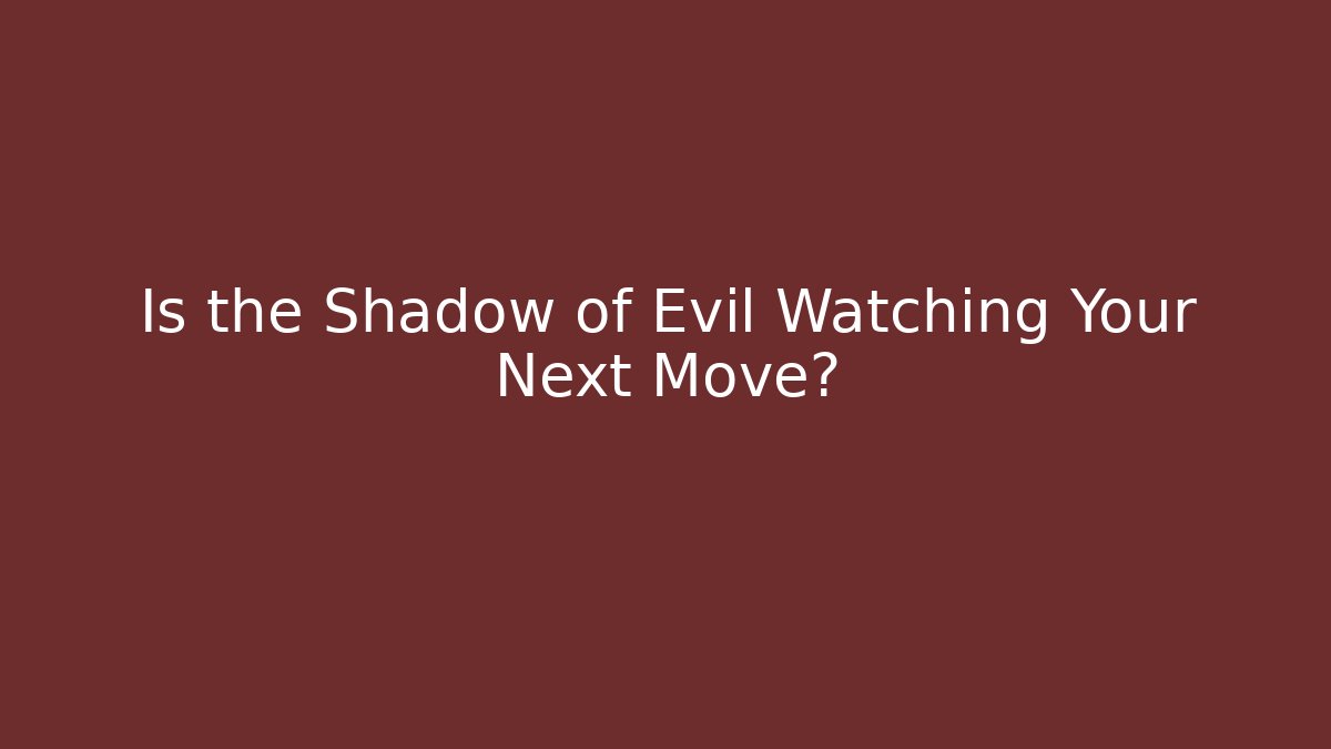 Is the Shadow of Evil Watching Your Next Move?
