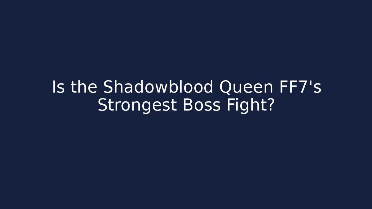 Is the Shadowblood Queen FF7's Strongest Boss Fight?