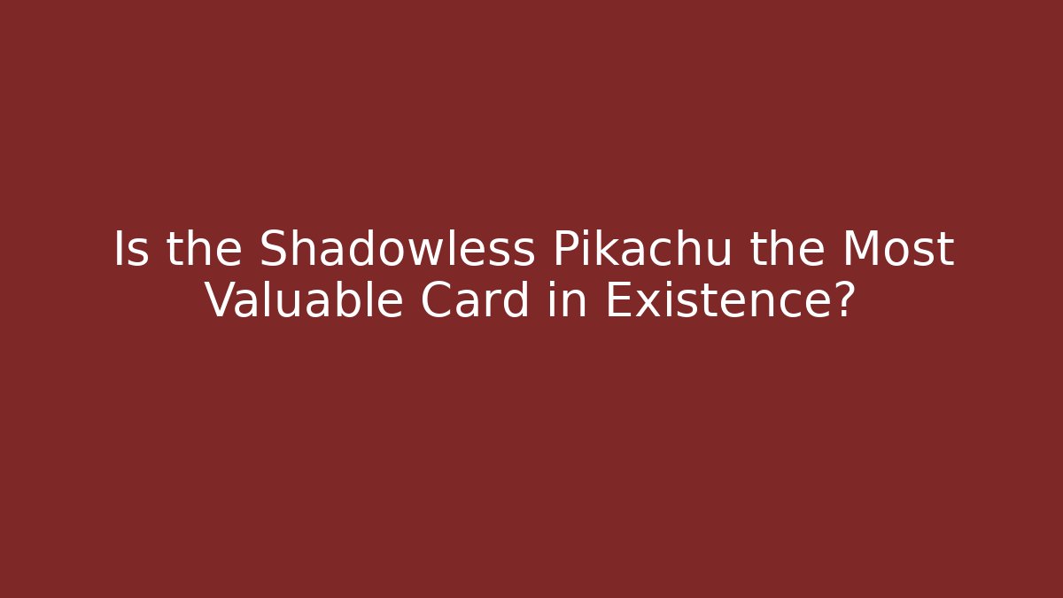 Is the Shadowless Pikachu the Most Valuable Card in Existence?