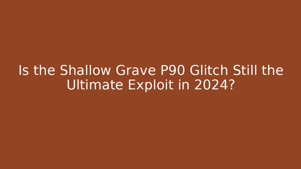 Is the Shallow Grave P90 Glitch Still the Ultimate Exploit in 2024?