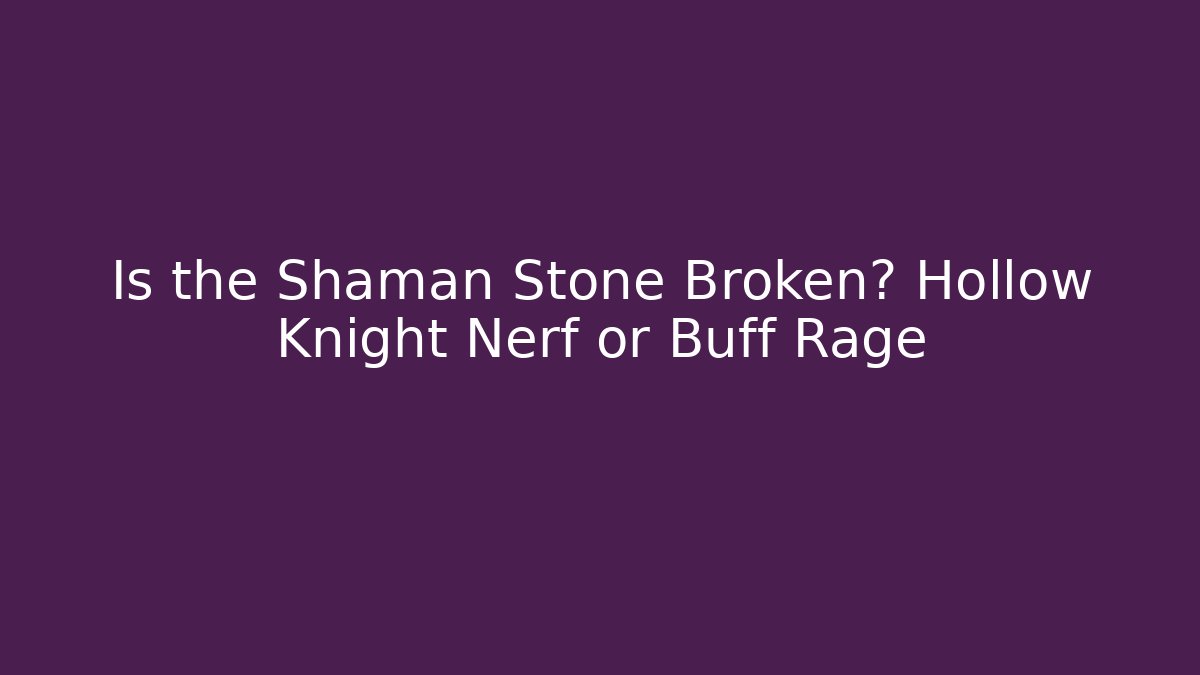 Is the Shaman Stone Broken? Hollow Knight Nerf or Buff Rage